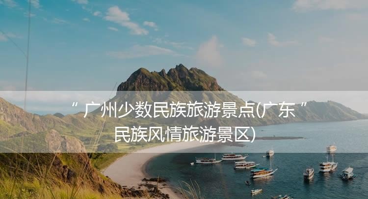 各少数民族著名景点 少数民族旅游景点