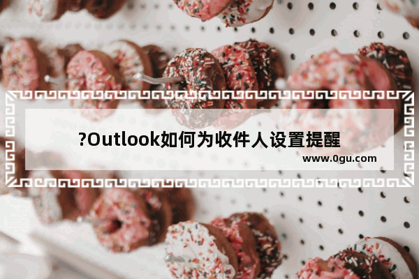 ?Outlook如何为收件人设置提醒