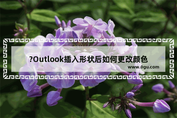 ?Outlook插入形状后如何更改颜色