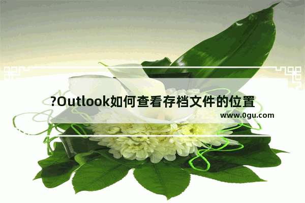 ?Outlook如何查看存档文件的位置