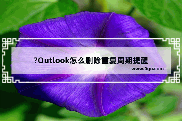 ?Outlook怎么删除重复周期提醒