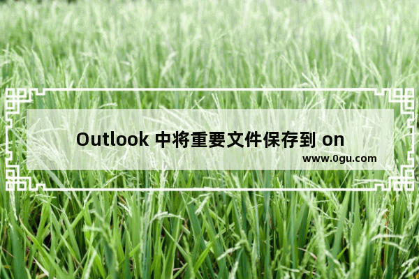 Outlook 中将重要文件保存到 onenote 的详细操作步骤