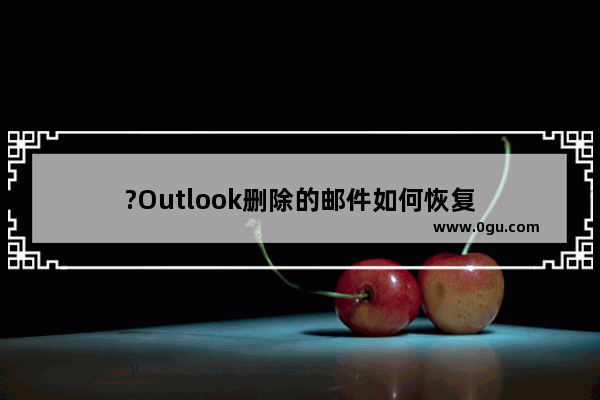 ?Outlook删除的邮件如何恢复