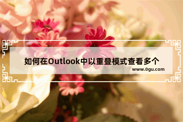 如何在Outlook中以重叠模式查看多个日历