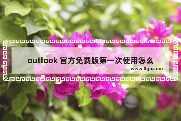 outlook 官方免费版第一次使用怎么设置？