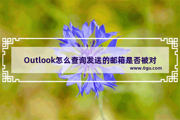 Outlook怎么查询发送的邮箱是否被对方打开？如何跟踪开发信？