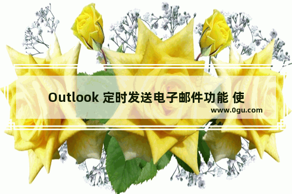 Outlook 定时发送电子邮件功能 使用基础教程