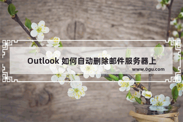 Outlook 如何自动删除邮件服务器上的邮件副本