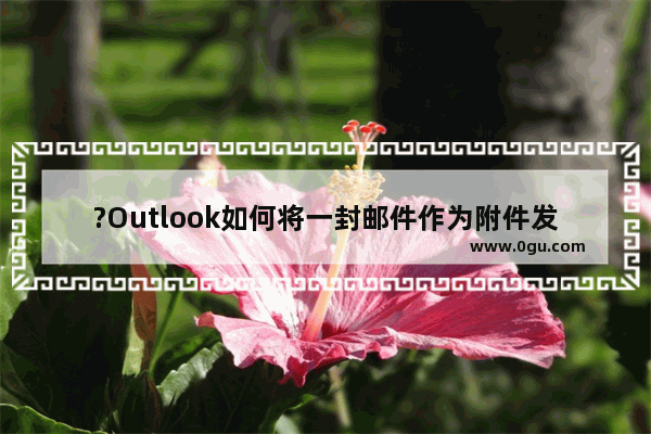 ?Outlook如何将一封邮件作为附件发送