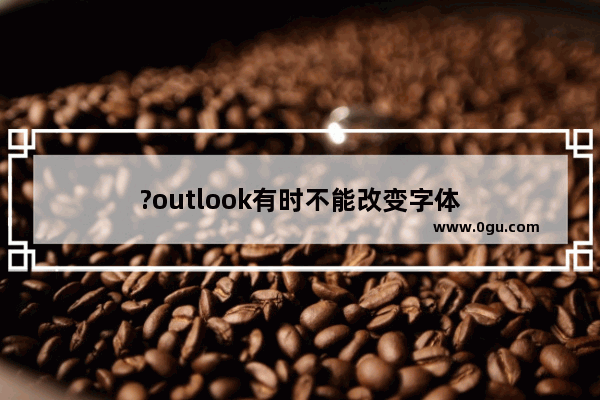 ?outlook有时不能改变字体