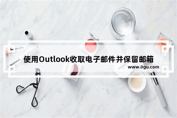 使用Outlook收取电子邮件并保留邮箱服务器中的邮件的设置方法