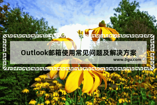 Outlook邮箱使用常见问题及解决方案