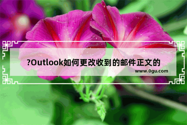 ?Outlook如何更改收到的邮件正文的字体大小