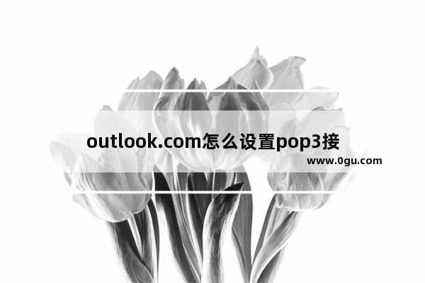 outlook.com怎么设置pop3接收邮件