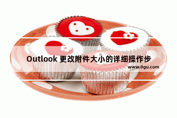 Outlook 更改附件大小的详细操作步骤