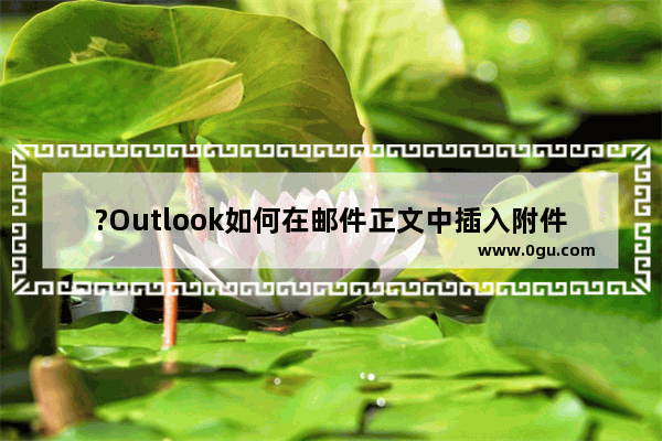 ?Outlook如何在邮件正文中插入附件