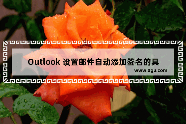 Outlook 设置邮件自动添加签名的具体流程介绍