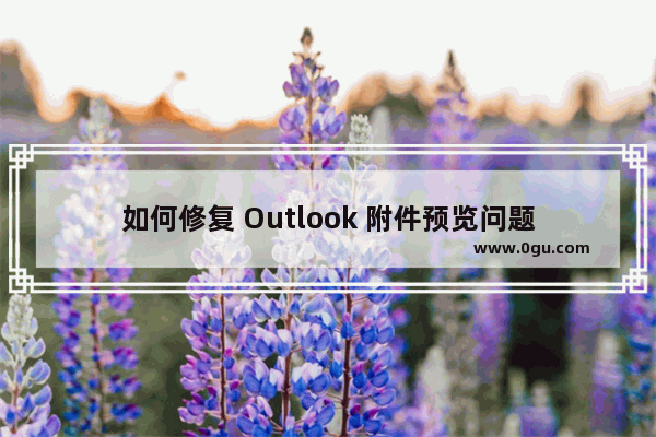 如何修复 Outlook 附件预览问题