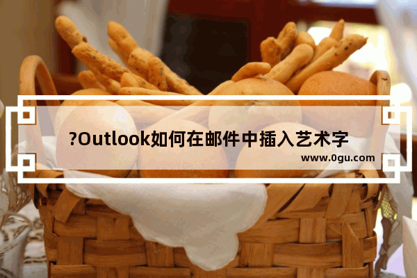 ?Outlook如何在邮件中插入艺术字