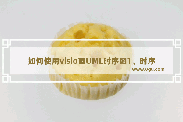 如何使用visio画UML时序图1、时序图作用2、时序图包含了4个元素：3、创建时序图