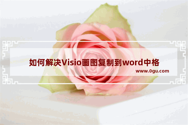 如何解决Visio画图复制到word中格式不正确的问题