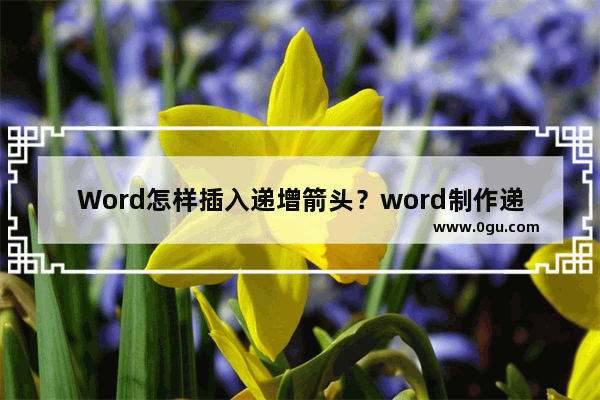 Word怎样插入递增箭头？word制作递增箭头流程图步骤分享