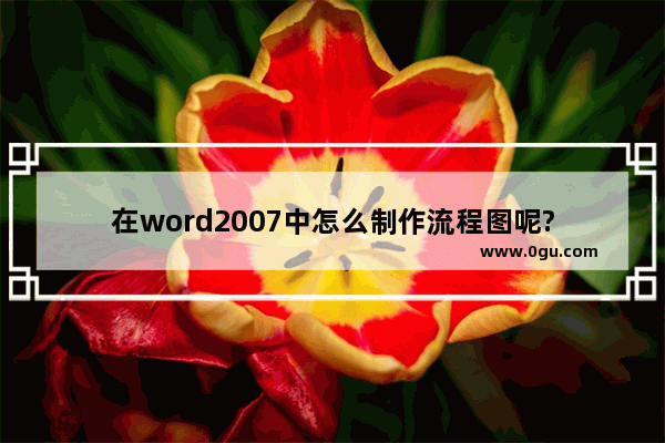 在word2007中怎么制作流程图呢?