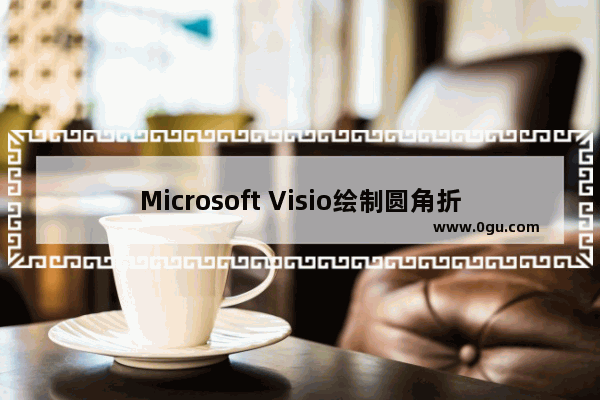 Microsoft Visio绘制圆角折线的操作教程