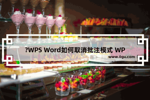 ?WPS Word如何取消批注模式 WPS文档关闭修订模式的方法教程