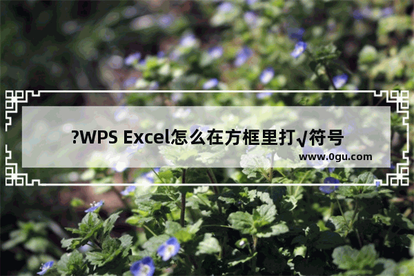 ?WPS Excel怎么在方框里打√符号 WPS表格输入方框中打钩符号的方法教程