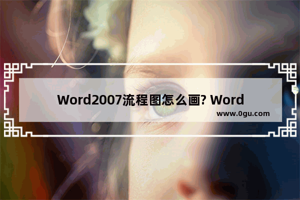 Word2007流程图怎么画? Word流程图的制作方法