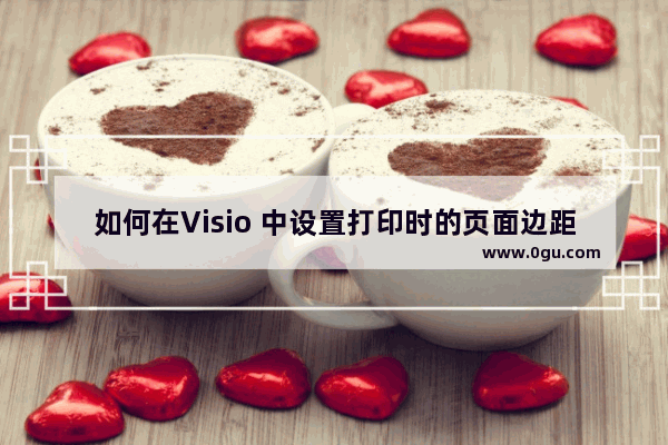 如何在Visio 中设置打印时的页面边距？