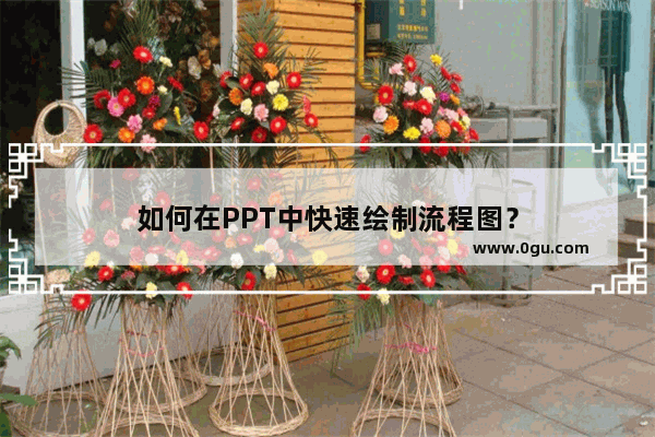 如何在PPT中快速绘制流程图？