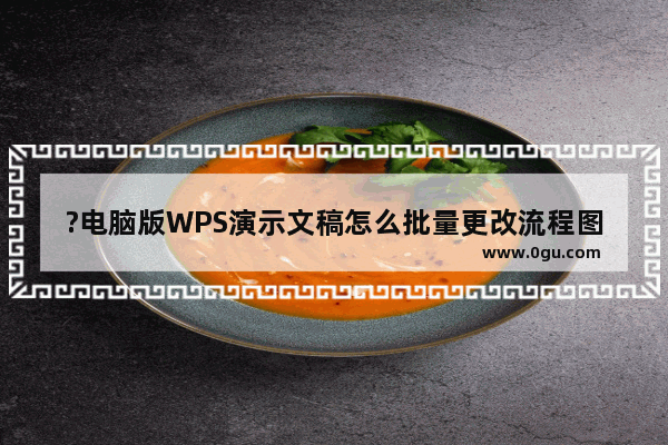 ?电脑版WPS演示文稿怎么批量更改流程图的字体