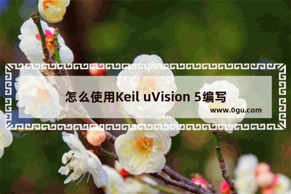 怎么使用Keil uVision 5编写源代码 Keil uVision 5使用教程