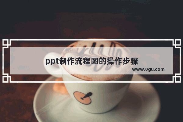 ppt制作流程图的操作步骤