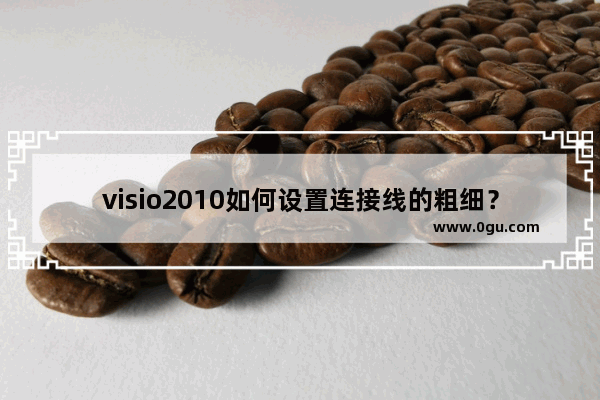 visio2010如何设置连接线的粗细？