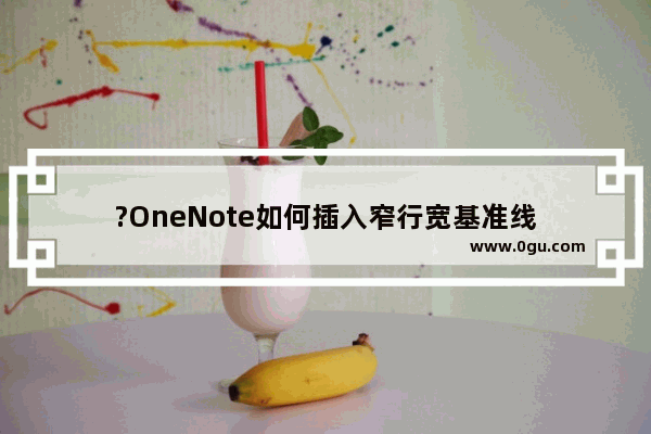 ?OneNote如何插入窄行宽基准线