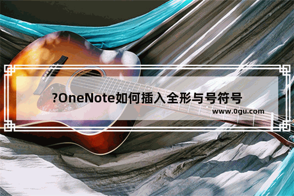 ?OneNote如何插入全形与号符号