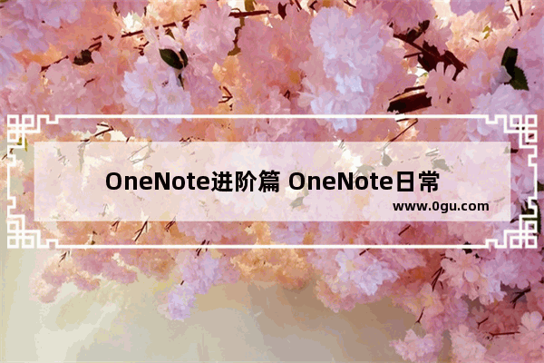 OneNote进阶篇 OneNote日常使用技巧