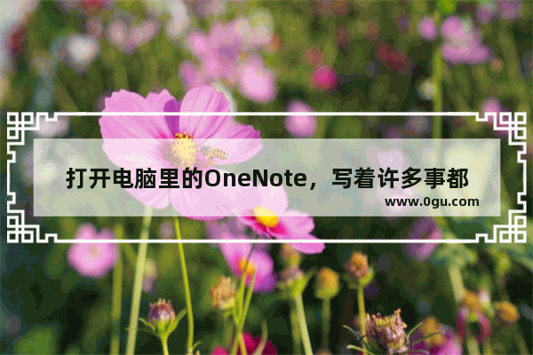 打开电脑里的OneNote，写着许多事都是关于你