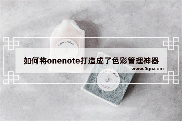 如何将onenote打造成了色彩管理神器