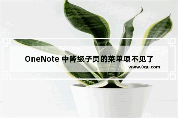 OneNote 中降级子页的菜单项不见了？