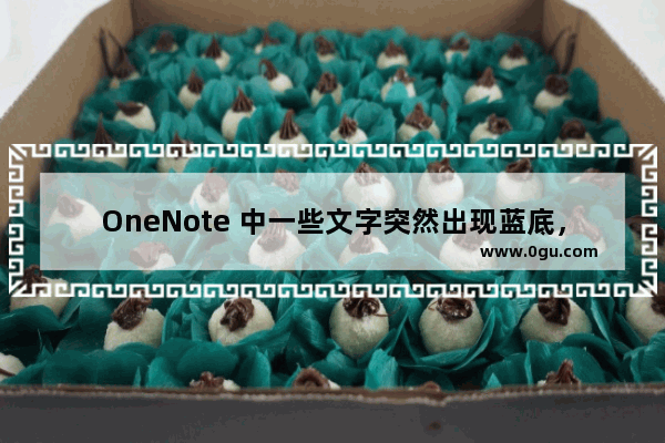 OneNote 中一些文字突然出现蓝底，如何去掉这些蓝底？