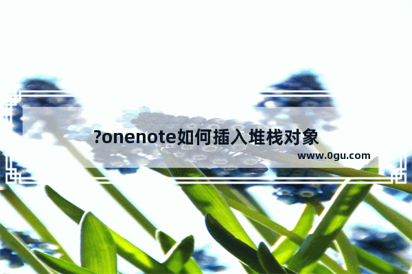 ?onenote如何插入堆栈对象