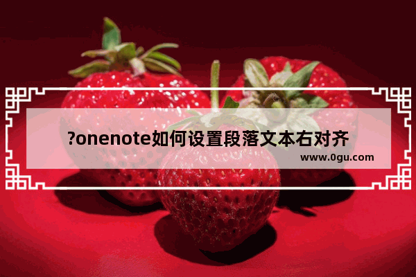 ?onenote如何设置段落文本右对齐