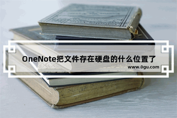 OneNote把文件存在硬盘的什么位置了？