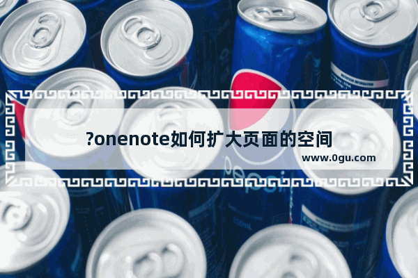 ?onenote如何扩大页面的空间