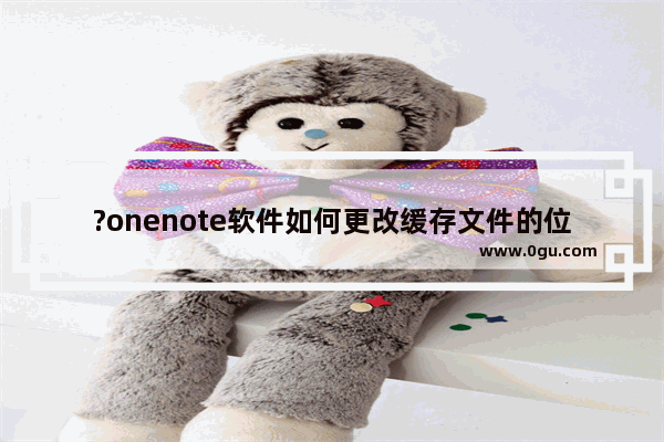 ?onenote软件如何更改缓存文件的位置