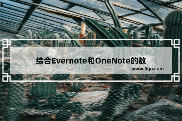 综合Evernote和OneNote的数字笔记,Evernote负责信息收集，OneNote做整理和归档工作